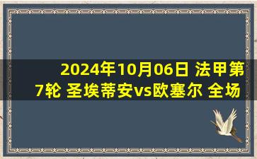 2024年10月06日 法甲第7轮 圣埃蒂安vs欧塞尔 全场录像